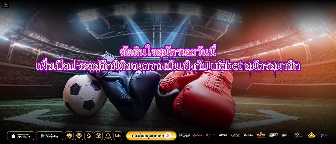 ตัดสินใจสมัครเลยวันนี้เพื่อเปิดประตูสู่อีกมิติของความบันเทิงกับufabetสมัครสมาชิก